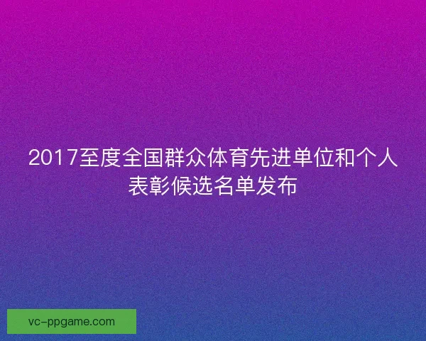 2017至度全国群众体育先进单位和个人表彰候选名单发布