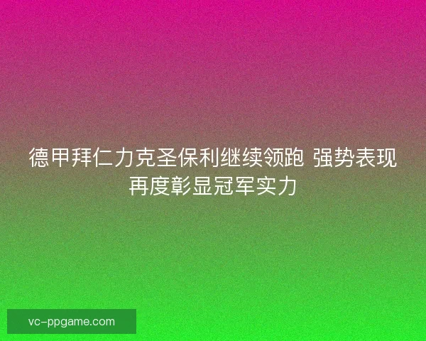 德甲拜仁力克圣保利继续领跑 强势表现再度彰显冠军实力