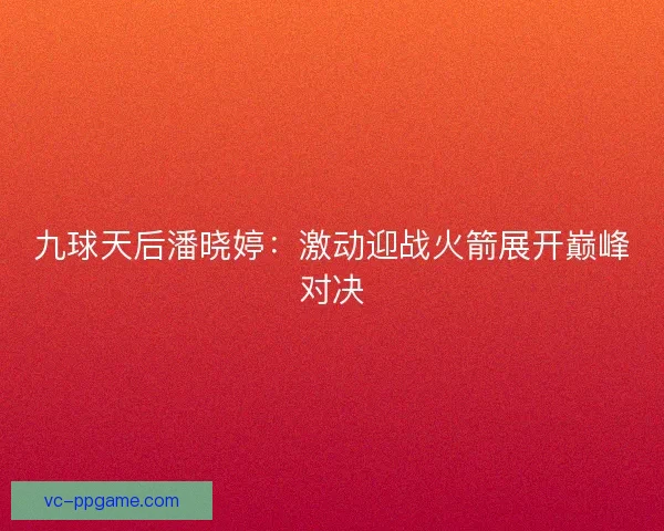九球天后潘晓婷：激动迎战火箭展开巅峰对决