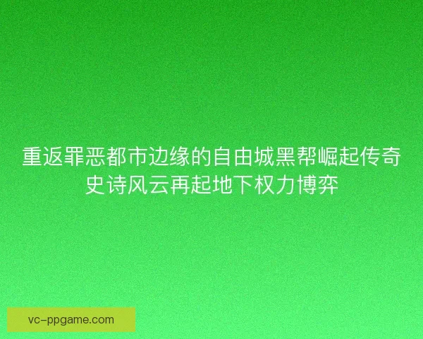 重返罪恶都市边缘的自由城黑帮崛起传奇史诗风云再起地下权力博弈