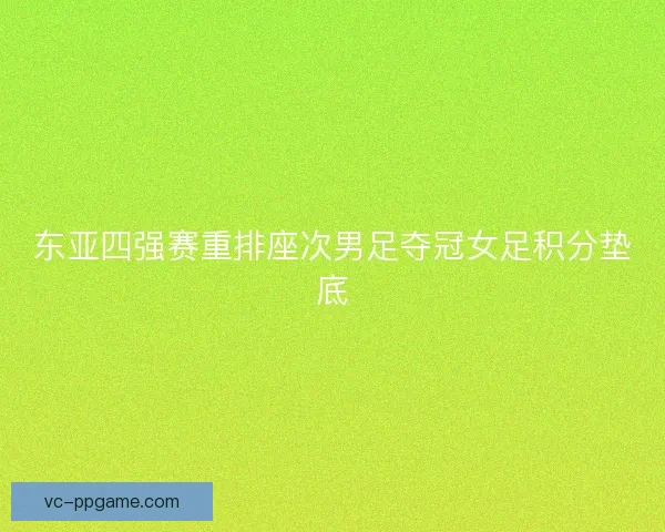 东亚四强赛重排座次男足夺冠女足积分垫底